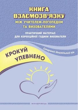 Крокуй упевнено. Книга взаємозв’язку між учителем-логопедом та вихователями. Практичний матеріал для корекційної години вихователя. Старший дошкільний вік Крокуй упевнено. Книга взаємозв’язку між учителем-логопедом та вихователями. Практичний матеріал для корекційної години вихователя. Старший дошкільний вік