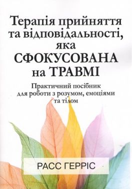 Терапія прийняття та відповідальності, яка сфокусована на травмі. Практичний посібник для роботи з р Терапія прийняття та відповідальності, яка сфокусована на травмі. Практичний посібник для роботи з р
