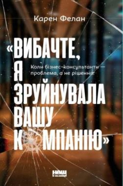 «Вибачте, я зруйнувала вашу компанію». Коли бізнес-консультанти — проблема, а не рішення «Вибачте, я зруйнувала вашу компанію». Коли бізнес-консультанти — проблема, а не рішення