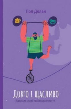 Довго і щасливо. Відкиньте ілюзії про ідеальне життя Довго і щасливо. Відкиньте ілюзії про ідеальне життя
