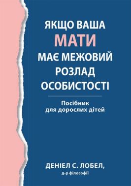 Якщо ваша мати має межовий розлад особистості. Посібник для дорослих дітей Якщо ваша мати має межовий розлад особистості. Посібник для дорослих дітей