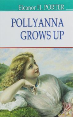 Pollyanna Grows Up / Полліанна дорослішає Eleanor H. Porter Вид-во: Знання Pollyanna Grows Up / Полліанна дорослішає Eleanor H. Porter Вид-во: Знання