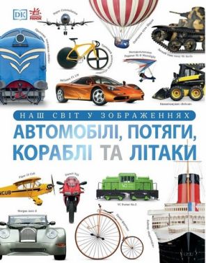 Енциклопедії DK. Автомобілі, потяги, кораблі та літаки. Наш світ у зображеннях Енциклопедії DK. Автомобілі, потяги, кораблі та літаки. Наш світ у зображеннях