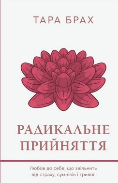 Радикальне прийняття. Любов до себе, що звільнить від страху, сумнівів і тривог Радикальне прийняття. Любов до себе, що звільнить від страху, сумнівів і тривог