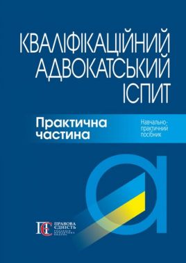 Кваліфікаційний адвокатський іспит: Практична частина. Навч.-практичний посібник Кваліфікаційний адвокатський іспит: Практична частина. Навч.-практичний посібник