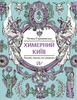 Химерний Київ. Легенди, лякачки та цікавинки Химерний Київ. Легенди, лякачки та цікавинки