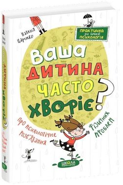 Ваша дитина часто хворіє? Про психологічне розв'язання фізичних проблем Ваша дитина часто хворіє? Про психологічне розв'язання фізичних проблем