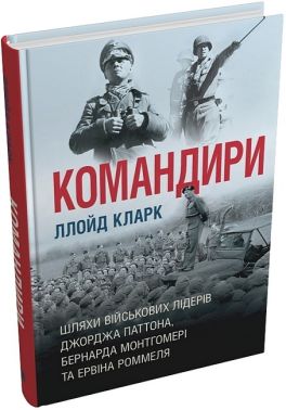 Командири. Шляхи військових лідерів Джорджа Паттона, Бернарда Монтгомері та Ервіна Роммеля - Військова справа та історія