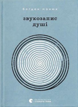 Звукозапис душі Авт: Б. Манюк Вид-во: Видавництво Старого Лева
