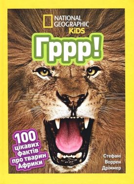 National Geographic Kids Гррр! 100 цікавих фактів про тварин Африки Авт: Стефані Воррен Дріммер Вид-во: Егмонт