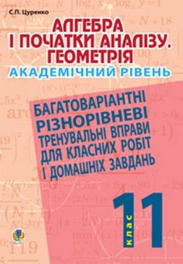 Багатоваріантні різнорівневі тренувальні вправи для класних робіт і домашніх завдань Алгебра і початки аналізу Геометрія 11 клас Академічний рівень Авт: С.П. Цуренко Вид-во: Богдан - Зошити та посібники 11 клас