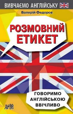 Розмовний етикет. Говоримо англійською ввічливо Розмовний етикет. Говоримо англійською ввічливо - Посібники для самостійного вивчення Анлійської