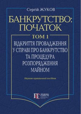 Банкрутство: початок. Том. І. Відкриття провадження у справі про банкрутство юридичних осіб та процедура розпорядження майном : Наук.-практ. посіб.