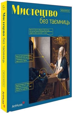 Мистецтво без таємниць 50 мистецьких творів - знайомство, дослідження, пояснення Авт: Метью Вілсон Вид-во: ArtHuss - Творчість