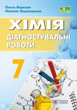 Діагностувальні роботи Хімія 7 клас НУШ До підручника О. Григорович Авт: О. Березан Н. Ощаповська Вид-во: Підручники і посібни