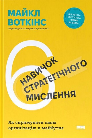 6 навичок стратегічного мислення Як спрямувати свою організацію в майбутнє Авт: Майкл Воткінс Вид-во: Наш Формат - фото 1