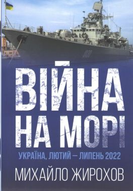 Війна на морі Україна, лютий-липень 2022 Авт: Михайло Жирохов Вид-во: Княжий вал - Військова справа та історія