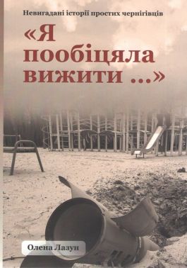 Я пообіцяла вижити Невигадані історії простих чернігівців Авт: Олена Лазун Вид-во: Княжий вал Я пообіцяла вижити Невигадані історії простих чернігівців Авт: Олена Лазун Вид-во: Княжий вал