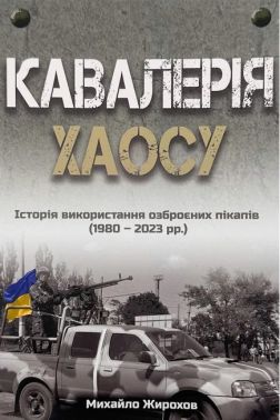 Кавалерія хаосу Історія використання озброєних пікапів (1980-2023 рр.) Авт: Михайло Жирохов Вид-во: Княжий вал Кавалерія хаосу Історія використання озброєних пікапів (1980-2023 рр.) Авт: Михайло Жирохов Вид-во: Княжий вал