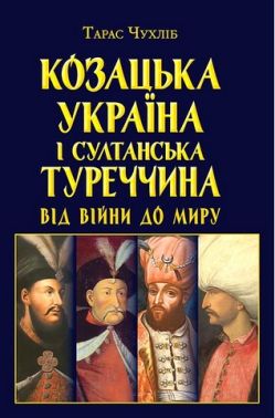 Козацька Україна і султанська Туреччина Від війни до миру Авт: Тарас Чухліб Вид-во: Арій Козацька Україна і султанська Туреччина Від війни до миру Авт: Тарас Чухліб Вид-во: Арій - Історичні Книжки