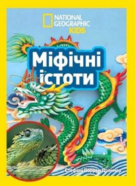 National Geographic Kids Міфічні істоти 100 фактів про міфічних істот і неймовірних реальних тварин Авт: Стефані Воррен Дріммер Вид-во: Егмонт