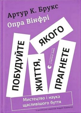Побудуйте життя, якого прагнете Мистецтво і наука щасливішого буття Авт: Артур К. Брукс Опра Вінфрі Вид-во: Видавництво Старого Лева