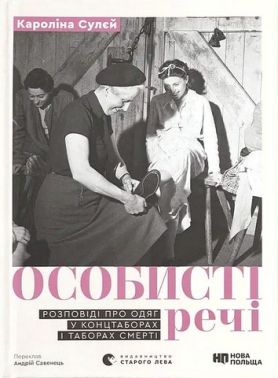 Особисті речі Розповіді про одяг у концтаборах і таборах смерті Авт: Кароліна Сулєй Вид-во: Видавництво Старого Лева Особисті речі Розповіді про одяг у концтаборах і таборах смерті Авт: Кароліна Сулєй Вид-во: Видавництво Старого Лева - Історичні Книжки