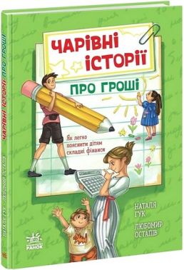 Чарівні історії про гроші Як легко пояснити дітям складні фінанси Авт: Наталя Гук Любомир Остапів Вид-во: Ранок