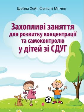 Захопливі заняття для розвитку концентрації та самоконтролю у дітей зі СДУГ Авт: Шейла Хейг Фелісіті Мітчел Вид-во: Науковий світ Захопливі заняття для розвитку концентрації та самоконтролю у дітей зі СДУГ Авт: Шейла Хейг Фелісіті Мітчел Вид-во: Науковий світ