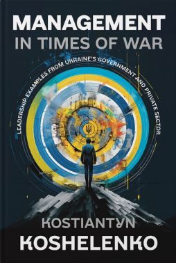 Management in Times of War Leadership examples from Ukraine's Government and private sector Авт: Костянтин Кошеленко Вид-во: Кінцевий бенефіціар Management in Times of War Leadership examples from Ukraine's Government and private sector Авт: Костянтин Кошеленко Вид-во: Кінцевий бенефіціар