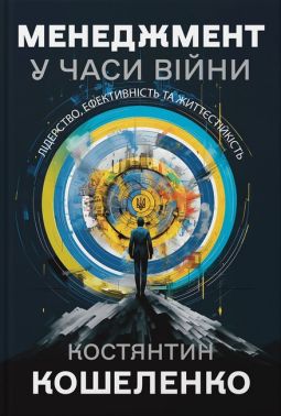 Менеджмент у часи війни Лідерство, ефективність та життєстійкість Авт: Костянтин Кошеленко Вид-во: Кінцевий бенефіціар