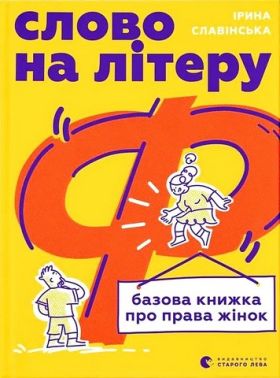 Слово на літеру “Ф” Базова книжка про права жінок Авт: Ірина Славінська Вид-во: Видавництво Старого Лева Слово на літеру “Ф” Базова книжка про права жінок Авт: Ірина Славінська Вид-во: Видавництво Старого Лева
