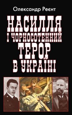 Насилля і чорносотенний терор в Україні Авт: Олександр Реєнт Вид-во: Арій Насилля і чорносотенний терор в Україні Авт: Олександр Реєнт Вид-во: Арій
