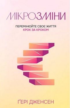 Мікрозміни Перемінюйте своє життя крок за кроком Авт: Гері Дженсен Вид-во: Свічадо - Бізнес, Економіка і Саморозвиток