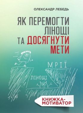 Як перемогти лінощі та досягнути мети Книжка-мотиватор Авт: Олександр Лебедь Вид-во: Свічадо Як перемогти лінощі та досягнути мети Книжка-мотиватор Авт: Олександр Лебедь Вид-во: Свічадо