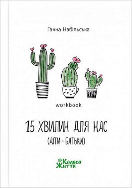15 хвилин для нас (діти+батьки) Воркбук Авт: Ганна Набільська Вид-во: Колесо Життя 15 хвилин для нас (діти+батьки) Воркбук Авт: Ганна Набільська Вид-во: Колесо Життя