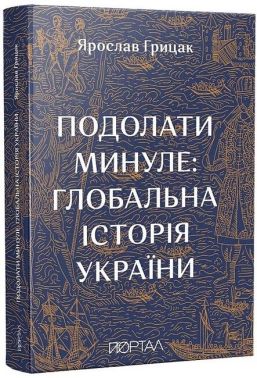 Подолати минуле: глобальна історія України (десятий наклад) Авт: Ярослав Грицак Вид-во: Портал Подолати минуле: глобальна історія України (десятий наклад) Авт: Ярослав Грицак Вид-во: Портал - Історичні Книжки