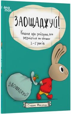 Заощаджуй! Книжка про зайчуню, яка розуміється на грошах 3-5 років Авт: Сіндерс Маклеод Вид-во: 4mamas - Пізнавальна література