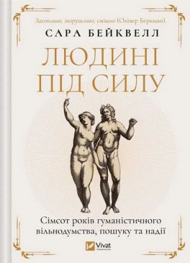 Людині під силу Сімсот років гуманістичного вільнодумства, пошуку та надії Авт: Сара Бейквелл Вид-во: Vivat Людині під силу Сімсот років гуманістичного вільнодумства, пошуку та надії Авт: Сара Бейквелл Вид-во: Vivat