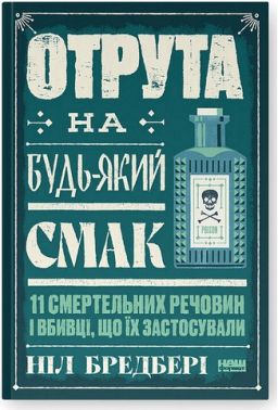 Отрута на будь-який смак 11 смертельних речовин і вбивці, що їх застосували Авт: Ніл Бредбері Вид-во: Наш Формат