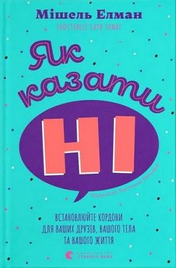 Як казати "Ні" Встановлюйте кордони для ваших друзів, вашого тіла та вашого життя Авт: Мішель Елман Вид-во: Видавництво Старого Лева
