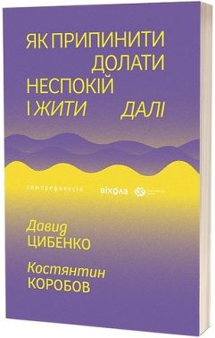Як припинити долати неспокій і жити далі Авт: Давид Цибенко Костянтин Коробов Вид-во: Віхола Як припинити долати неспокій і жити далі Авт: Давид Цибенко Костянтин Коробов Вид-во: Віхола - література по саморозвитку