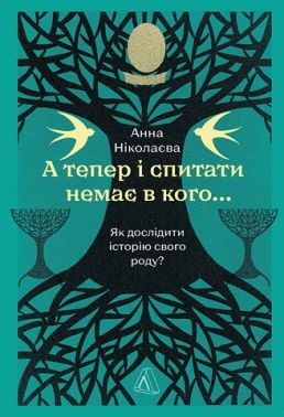 А тепер і спитати немає в кого... Як дослідити історію свого роду? Авт: Анна Ніколаєва Вид-во: Лабораторія А тепер і спитати немає в кого... Як дослідити історію свого роду? Авт: Анна Ніколаєва Вид-во: Лабораторія