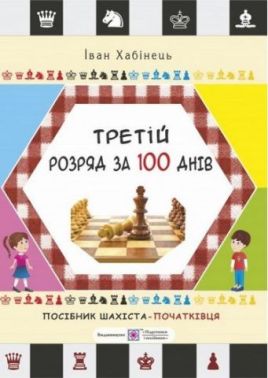 Третій розряд за 100 днів Методичний посібник шахіста-початківця Хабінець І. Підручники і посібники Третій розряд за 100 днів Методичний посібник шахіста-початківця Хабінець І. Підручники і посібники