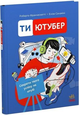 Ти - ютубер Секрети твого успіху на ютубі Авт: Роберта Франческетті Еліза Саламіні Вид-во: Ранок - Пізнавальна література