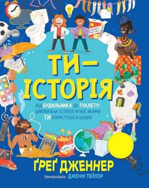 Ти - історія Від будильника до туалету: дивовижна історія речей, якими ти користуєшся щодня Авт: Ґреґ Дженнер Вид-во: РМ - Пізнавальна література