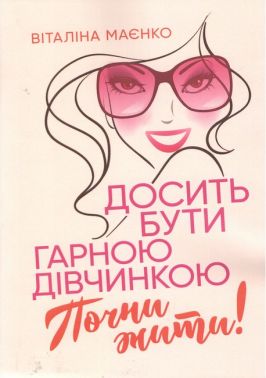 Досить бути гарною дівчинкою Почни жити Авт: Віталіна Маєнко Вид-во: Сварог / Шевчук - література по саморозвитку
