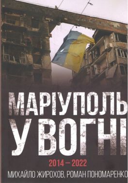 Маріуполь у вогні 2014-2022 Авт: Михайло Жирохов Роман Пономаренко Вид-во: Княжий вал Маріуполь у вогні 2014-2022 Авт: Михайло Жирохов Роман Пономаренко Вид-во: Княжий вал