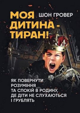 Моя дитина - тиран! Як повернути розуміння та спокій в родину, де діти не слухаються і грублять Авт: Шон Гровер Вид-во: Сварог Моя дитина - тиран! Як повернути розуміння та спокій в родину, де діти не слухаються і грублять Авт: Шон Гровер Вид-во: Сварог
