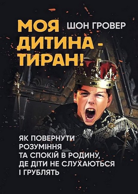 Моя дитина - тиран! Як повернути розуміння та спокій в родину, де діти не слухаються і грублять Авт: Шон Гровер Вид-во: Сварог - фото 1